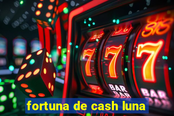 fortuna de cash luna